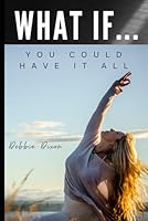 What If...: You Could Have It All B0D7HKFHWX Book Cover