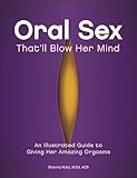 Oral Sex That'll Blow Her Mind: An Illustrated Guide to Giving Her Amazing Orgasms