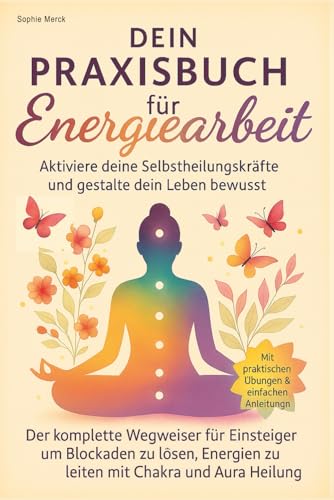 Praktische Energiearbeit für Einsteiger - Energieheilung verstehen & lernen – mit großem Praxisteil: Inkl. Chakren-Guide, Aura-Arbeit, Blockaden lösen, Meditation & Reiki – Schritt für Schritt erklärt