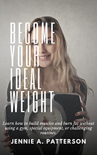  BECOME YOUR IDEAL WEIGHT: Learn how to build muscles and burn fat without using a gym, special equipment, or challenging routines. (English Edition)