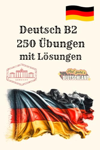 Deutsch B2 250 Übungen mit Lösungen: Intensives Übungsbuch für Prüfungsvorbereitung: Leseverstehen, Schreiben, Grammatik, Verben, Präpositionen & ... – Perfekt für B2-Prüfung und Selbststudium
