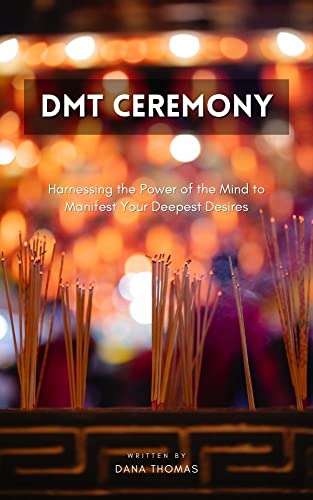 DMT Ceremony: Harnessing the Power of the Mind to Manifest Your Deepest Desires (English Edition)