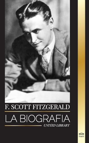 F. Scott Fitzgerald: La biografía y la vida de un novelista estadounidense, sus relatos cortos y su caos inconcluso (Arte)