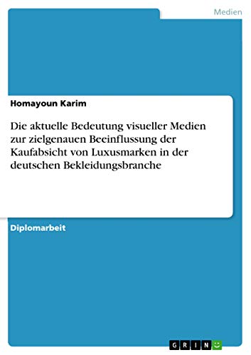 Die aktuelle Bedeutung visueller Medien zur zielgenauen Beeinflussung der Kaufabsicht von Luxusmarken in der deutschen Bekleidungsbranche (German Edition)