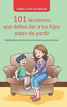101 lecciones que debes dar a tus hijos antes de partir: Enseñanzas de vida para hijos de cualquier edad