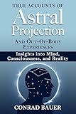 True Accounts of Astral Projection and Out-Of-Body Experiences: Insights into Mind, Consciousness, and Reality (Paranormal and Unexplained Mysteries Book 33) (English Edition)