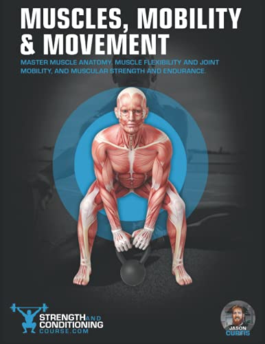 MUSCLES, MOBILITY & MOVEMENT: MASTER MUSCLE ANATOMY, MUSCLE FLEXIBILITY AND JOINT MOBILITY, AND MUSCULAR STRENGTH AND ENDURANCE (FUNCTIONAL ANATOMY)