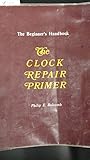 The Clock Repair Primer: The Beginners Handbook