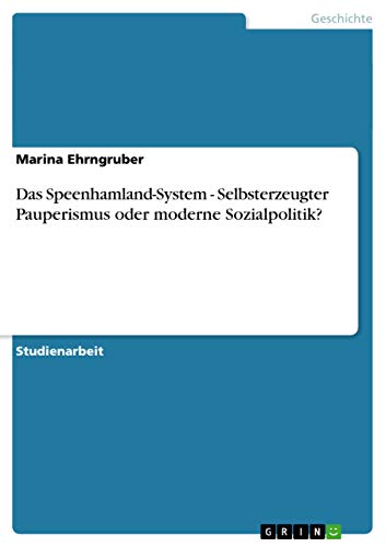 Das Speenhamland-System - Selbsterzeugter Pauperismus oder moderne Sozialpolitik? (German Edition)