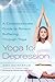 Yoga for Depression: A Compassionate Guide to Relieve Suffering Through Yoga