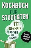  KOCHBUCH FÜR STUDENTEN: Studentenkochbuch & -backbuch mit 111 Rezepten zum Kochen & Backen als Student - lecker, schnell & einfach gut: ... Student - lecker, schnell & einfach gut