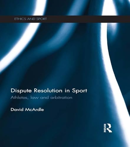 Dispute Resolution in Sport: Athletes, Law and Arbitration (Ethics and Sport)