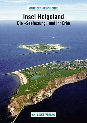 Insel Helgoland: Die »Seefestung« und ihr Erbe (Orte der Geschichte, Band 13)