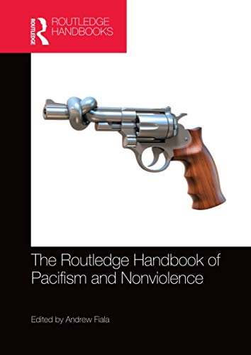 The Routledge Handbook of Pacifism and Nonviolence (Routledge Handbooks in Philosophy)