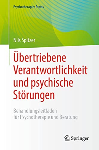 Übertriebene Verantwortlichkeit und psychische Störungen: Behandlungsleitfaden für Psychotherapie und Beratung (Psychotherapie: Praxis)