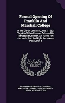 Formal Opening of Franklin and Marshall College: In the City of Lancaster, June 7, 1853: Together with Addresses Delivered on the Occasion, by Hon. A.L. Hayes, REV. J.W. Nevin, D.D., and Right REV. Al