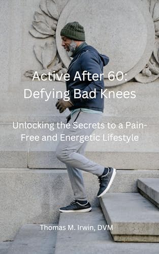 Active After 60: Defying Bad Knees: Unlocking the Secrets to a Pain-Free and Energetic Lifestyle
