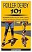 ROLLER DERBY 101: BEGINNERS GUIDE ROLLER DERBY, BASICS, STEPS, TECHNIQUES, MOVES AND MANY MORE