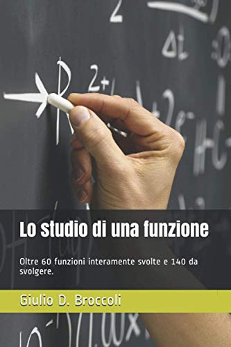 Lo studio di una funzione: Oltre 60 funzioni interamente svolte e 140 da svolgere.