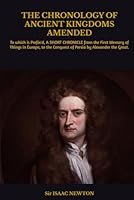 THE CHRONOLOGY OF ANCIENT KINGDOMS AMENDED: To which is Prefix'd, A SHORT CHRONICLE from the First Memory of Things in Europe, to the Conquest of Persia by Alexander the Great. B0D8NNXTG4 Book Cover