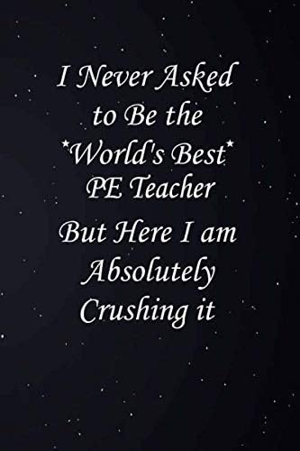 I Never Asked To Be The World's Best PE Teacher But Here I Am Absolutely Crushing It: PE Teacher Journal Notebook,Coworker Gag Gift Notebook,Funny ... 110 Blank Pages, 6x9 inches, Matte Finish