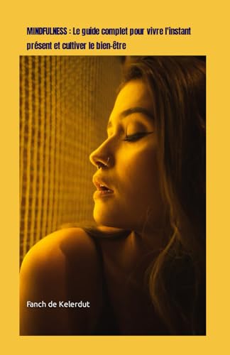 MINDFULNESS : Le guide complet pour vivre l'instant présent et cultiver le bien être