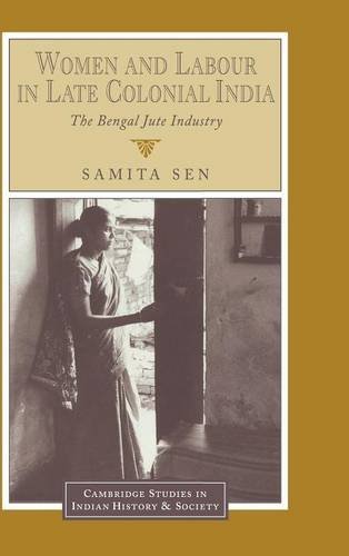 Women and Labour in Late Colonial India: The Bengal Jute Industry ...