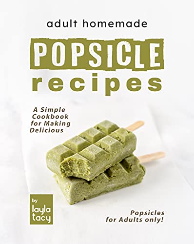 Adult Homemade Popsicle Recipes: A Simple Cookbook for Making Delicious