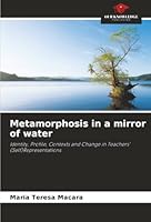 Metamorphosis in a mirror of water: Identity, Profile, Contexts and Change in Teachers' (Self)Representations 6203907456 Book Cover