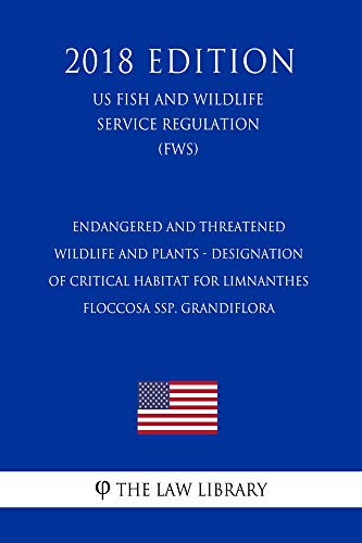 Endangered and Threatened Wildlife and Plants - Designation of Critical Habitat for Limnanthes floccosa ssp. grandiflora (US Fish and Wildlife Service ... (FWS) (2018 Edition) (English Edition)