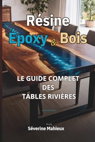RÉSINE ÉPOXY & BOIS: Le Guide Complet des Tables Rivières et Objets Massifs