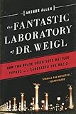 The Fantastic Laboratory of Dr. Weigl: How Two Brave Scientists Battled Typhus and Sabotaged the Nazis