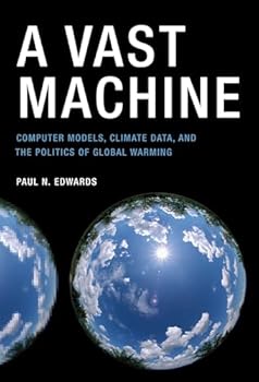 A Vast Machine: Computer Models, Climate Data, and the Politics of Global Warming