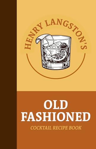 Henry Langston'S Old Fashioned Recipe Book: A Home Bartender'S Guide To Cocktails, Whiskey Mixed Drinks, And Bourbon Beverages – Explore Creative ... 