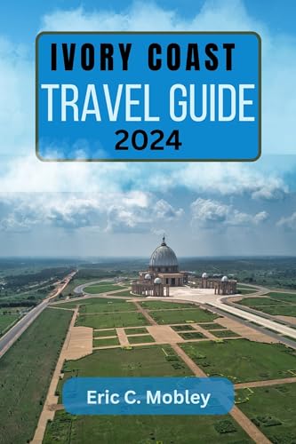IVORY COAST TRAVEL GUIDE 2024: A Journey Through Culture, History, and Natural Wonders of Côte D'Ivoire with Insider Tips.