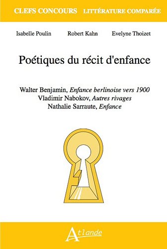 Poétiques du récit d'enfance : Walter Benjamin, Enfance berlinoise vers 1900 ; Vladimir Nabokov, Autres rivages ; Nathalie Sarraute, Enfance