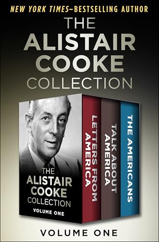 The Alistair Cooke Collection Volume One: Letters from America, Talk About America, and The Americans The Alistair Cooke Collection Volume One: Letters from America, Talk About America, and The Americans
