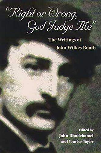 Right or Wrong, God Judge Me: THE WRITINGS OF JOHN WILKES BOOTH