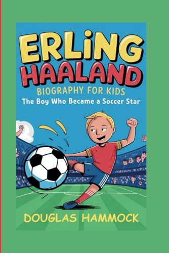 ERLING HAALAND BIOGRAPHY FOR KIDS: The Boy Who Became a Soccer Star