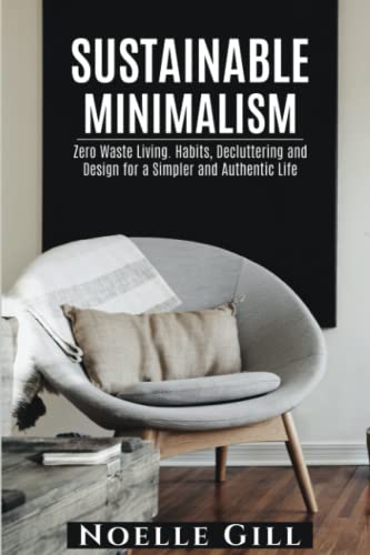 SUSTAINABLE MINIMALISM: Zero Waste Living. Habits, Decluttering and Design for a Simpler and Authentic Life