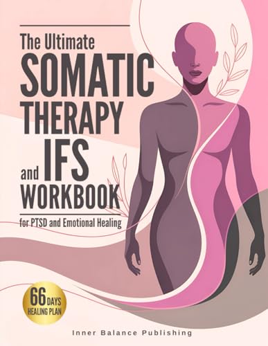 The Ultimate Somatic Therapy and IFS Workbook for PTSD and Emotional Healing: 66 Days to Heal Trauma, Quiet Racing Thoughts, and Unlock Resilience for ... Strength (The 66-Day Healing Series)