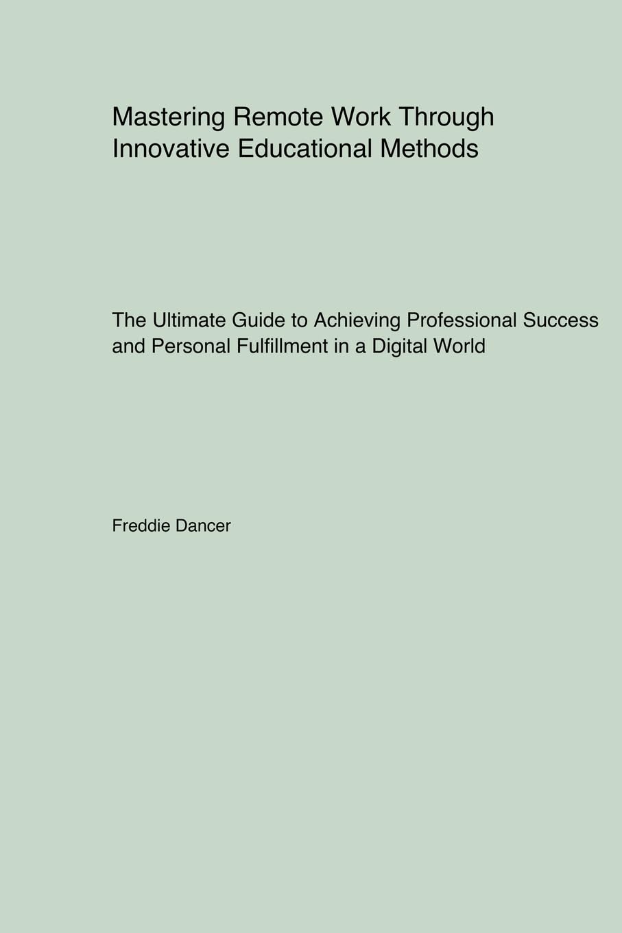 Mastering Remote Work Through Innovative Educational Methods: The Ultimate Guide to Achieving Professional Success and Personal Fulfillment in a Digital World
