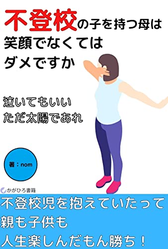 不登校の子を持つ母は笑顔でなくてはダメですか: 泣いてもいい ただ太陽であれ (かがひろ書籍)