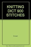 Knitting Dictionary: 900 Stitches Patterns and knitting, crochet, patchwork, jacquard, afgan, fork, technics 0517514869 Book Cover