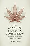 Canadian Cannabis Compendium : Vol. 1: From Seed to Weed - Know the Grow