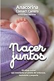 Nacer Juntos: Un relato íntimo que transforma el camino del embarazo, nacimiento y posparto (Spanish Edition)