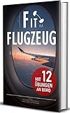  Fit im Flugzeug, für alle Urlaubsreisenden, Piloten und Vielflieger: Tipps und Übungen für Langstreckenflüge, Reisethrombose und Verdauungsbeschwerden vorbeugen, für einen erholsamen Flug und Urlaub