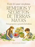 Remedios y Secretos de Tierras Mayas: El arte de sanar con plantas (Flora y Fauna de Tierras Mayas) - Gabriela González Alcántara, Tierra de Flores 