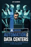 AI-Driven Automation for Data Centers: From Chaos to Control: A Practical Guide to AI-Driven Efficiency in 2025 and beyond B0F443394N Book Cover