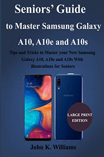 Seniorsâ€™ Guide to Master Samsung Galaxy A10, A10e and A10s: Tips and Tricks to Master your New Samsung Galaxy A10, A10e and A10s With illustrations for Seniors